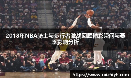 2018年NBA骑士与步行者激战回顾精彩瞬间与赛季影响分析